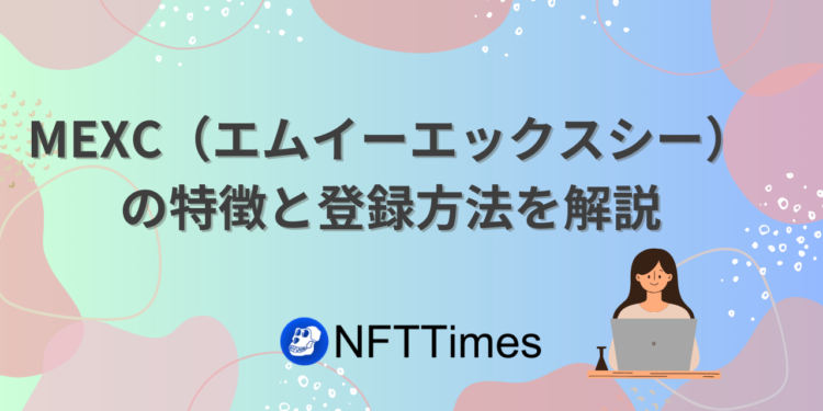 MEXC（エムイーエックスシー）の登録方法まとめ。KYCはなし？使い方は？